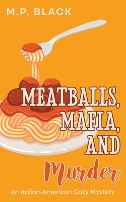 Meatballs, Mafia, and Murder by Black, M. P.