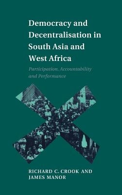 Democracy and Decentralisation in South Asia and West Africa: Participation, Accountability and Performance by Crook, Richard C.