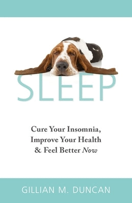Sleep: Cure Your Insomnia, Improve Your Health and Feel Better Now by Duncan, Gillian M.