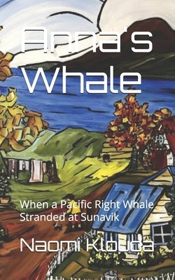 Anna's Whale: When a Pacific Right Whale Stranded at Sunavik by Klouda, Naomi