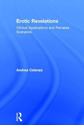Erotic Revelations: Clinical applications and perverse scenarios by Celenza, Andrea