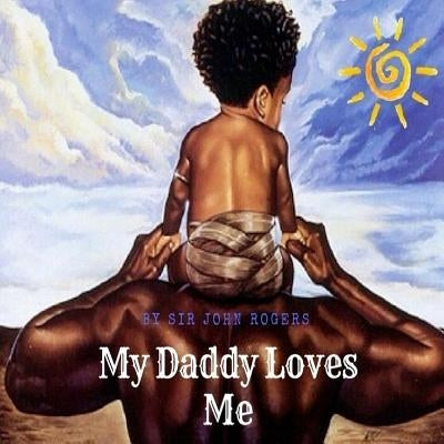 My Daddy Loves Me by Rogers, John Dee, III