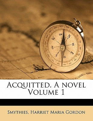 Acquitted. a Novel Volume 1 by Smythies, Harriet Maria Gordon