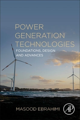 Power Generation Technologies: Foundations, Design and Advances by Ebrahimi, Masood