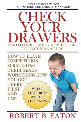Check Your Drawers: And Other Timely Advice For Today's Managers by Eaton, Robert B.