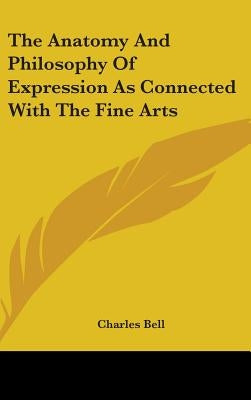 The Anatomy And Philosophy Of Expression As Connected With The Fine Arts by Bell, Charles
