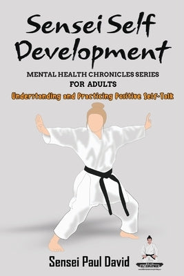 Sensei Self Development Mental Health Chronicles Series - Understanding and Practicing Positive Self-Talk by David, Sensei Paul