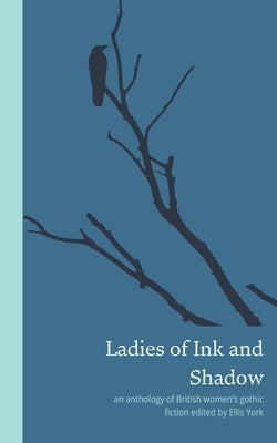 Ladies of Ink and Shadow: an anthology of British women's gothic fiction by York, Ellis