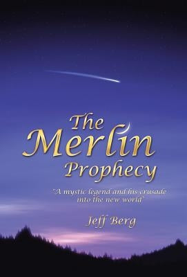 The Merlin Prophecy: A Mystic Legend and His Crusade Into the New World by Berg, Jeff