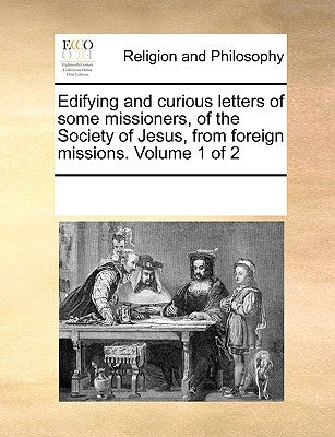 Edifying and Curious Letters of Some Missioners, of the Society of Jesus, from Foreign Missions. Volume 1 of 2 by Multiple Contributors