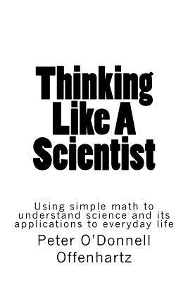 Thinking Like A Scientist: Using Simple Math to Understand Science and its Applications to Everyday Life by Offenhartz Phd, Peter O.