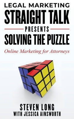 Legal Marketing Straight Talk Presents: Solving the Puzzle - Online Marketing for Attorneys by Long, Steven