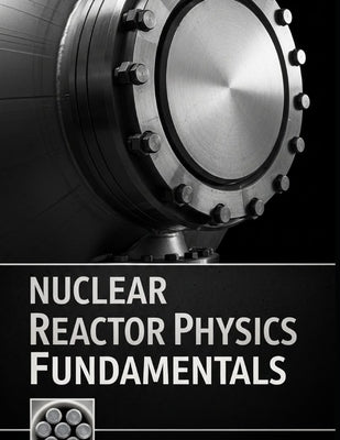 Nuclear Reactor Physics Fundamentals: Transport, Diffusion, Kinetics, and Reactivity with Solved Practice Problems by Gyatso, Chalkam