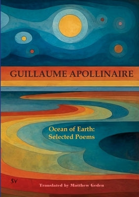 Ocean of Earth: Selected Poems by Apollinaire, Guillaume