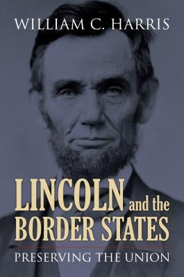 Lincoln and the Border States: Preserving the Union by Harris, William C.