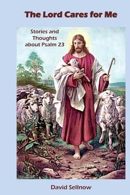 The Lord Cares for Me: Stories and Thoughts about Psalm 23 by Sellnow, David