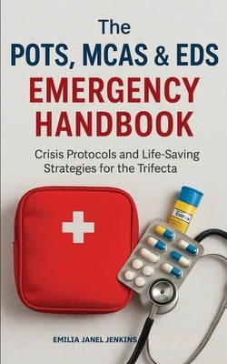 The POTS, MCAS & EDS Emergency Handbook: Crisis Protocols and Life-Saving Strategies for the Trifecta by Jenkins, Emilia Janel