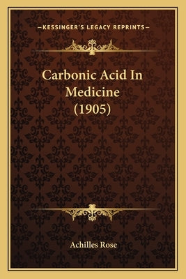 Carbonic Acid In Medicine (1905) by Rose, Achilles