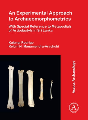 An N Experimental Approach to Archaeomorphometrics: With Special Reference to Metapodials of Artiodactyls in Sri Lanka by Rodrigo, Kalangi