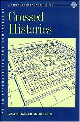 Crossed Histories: Manchuria in the Age of Empire by Tamanoi, Mariko Asano