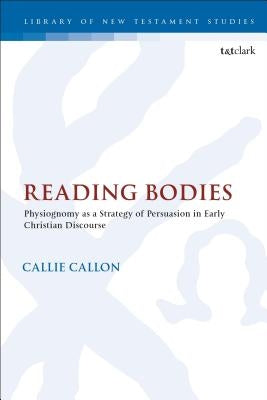 Reading Bodies: Physiognomy as a Strategy of Persuasion in Early Christian Discourse by Callon, Callie