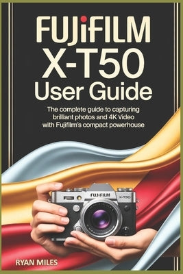 Fujifilm X-T50 User Guide by Miles, Ryan