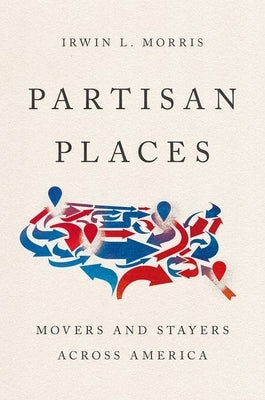 Partisan Places: Movers and Stayers Across America by Morris, Irwin L.