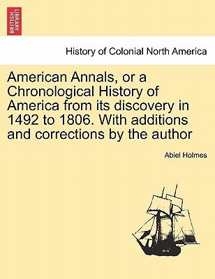 American Annals, or a Chronological History of America from its discovery in 1492 to 1806. With additions and corrections by the author by Holmes, Abiel