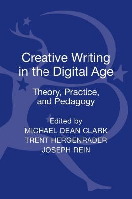 Creative Writing in the Digital Age: Theory, Practice, and Pedagogy by Clark, Michael Dean