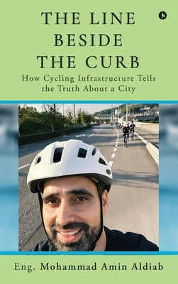 The Line Beside the Curb: How Cycling Infrastructure Tells the Truth About a City by Eng Mohammad Amin Aldiab