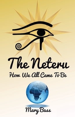 The Neteru: How We All Came To Be by Bass, Mary