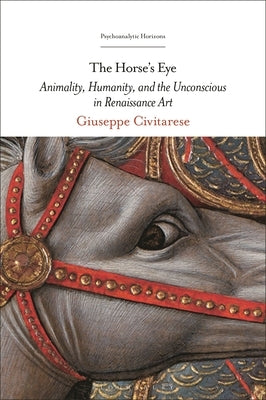 The Horse's Eye: Animality, Humanity, and the Unconscious in Renaissance Art by Civitarese, Giuseppe