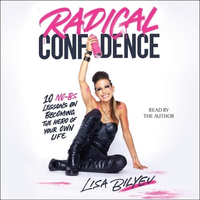 Radical Confidence: 10 No-Bs Lessons on Becoming the Hero of Your Own Life by Bilyeu, Lisa