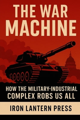 The War Machine: How the Military Industrial Complex Robs Us All by Press, Iron Lantern