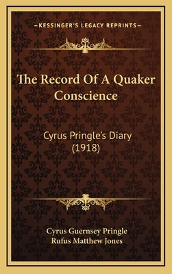 The Record Of A Quaker Conscience: Cyrus Pringle's Diary (1918) by Pringle, Cyrus Guernsey