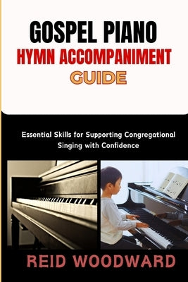 Gospel Piano Hymn Accompaniment Guide: Essential Skills for Supporting Congregational Singing with Confidence by Woodward, Reid