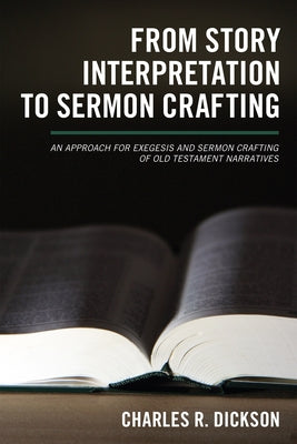 From Story Interpretation to Sermon Crafting: A Structured-Repetition Approach for Exegesis and Sermon Crafting of Old Testament Narratives by Dickson, Charles R.