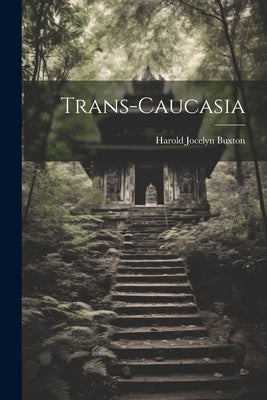 Trans-Caucasia by Buxton, Harold Jocelyn