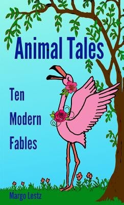 Animal Tales: Ten Modern Fables by Lestz, Margo