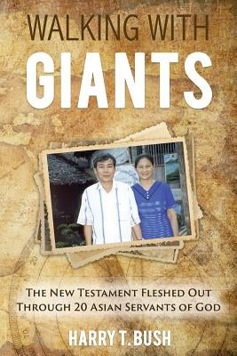 Walking with Giants: The New Testament Fleshed Out Through 20 Asian Servants of God by Bush, Harry T.