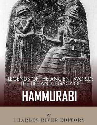 Legends of the Ancient World: The Life and Legacy of Hammurabi by Charles River Editors