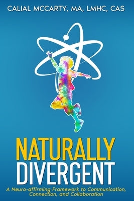 Naturally Divergent: A Neuro-affirming Framework to Communication, Connection, and Collaboration by McCarty, Calial