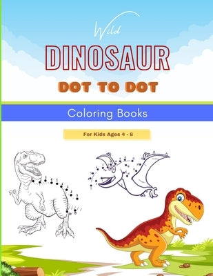 Wild Dinosaur Dot To Dot Coloring Book For Kids Ages 4 - 8: Dot To Dot, Coloring, And More For Ages 4-8 Dinosaur Theme Activity Book Connect The Dots by Fair, Creative Press
