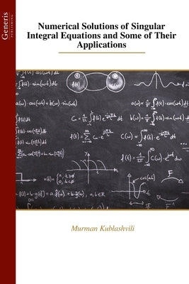 Numerical Solutions of Singular Integral Equations and Some of Their Applications by Kublashvili, Murman