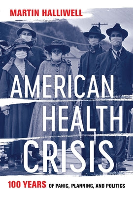 American Health Crisis: One Hundred Years of Panic, Planning, and Politics by Halliwell, Martin