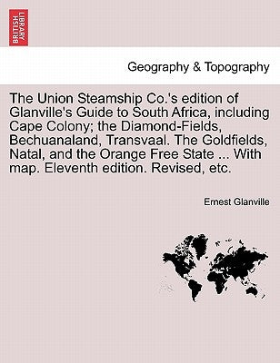 The Union Steamship Co.'s Edition of Glanville's Guide to South Africa, Including Cape Colony; The Diamond-Fields, Bechuanaland, Transvaal. the Goldfi by Glanville, Ernest