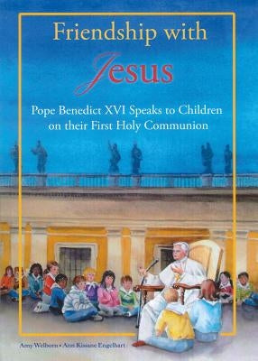 Friendship with Jesus: Pope Benedict XVI Talks to Children on Their First Holy Communion by Welborn, Amy