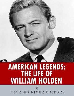 American Legends: The Life of William Holden by Charles River Editors