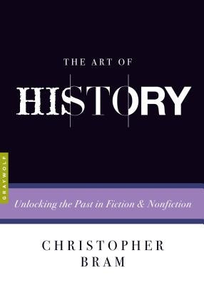 The Art of History: Unlocking the Past in Fiction and Nonfiction by Bram, Christopher