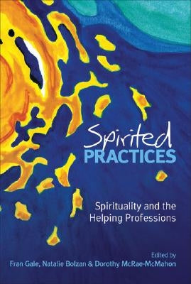 Spirited Practices: Spirituality and the Helping Professions by Gale, Fran